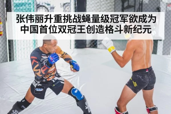 张伟丽升重挑战蝇量级冠军欲成为中国首位双冠王创造格斗新纪元