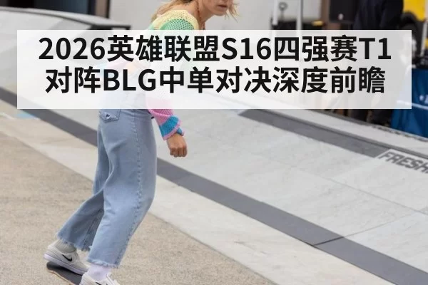 2026英雄联盟S16四强赛T1对阵BLG中单对决深度前瞻